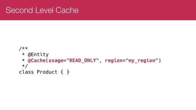 Second Level Cache
/**
* @Entity
* @Cache(usage="READ_ONLY", region="my_region")
*/
class Product { }
