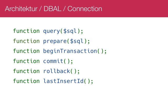 Architektur / DBAL / Connection
function query($sql);
function prepare($sql);
function beginTransaction();
function commit();
function rollback();
function lastInsertId();
