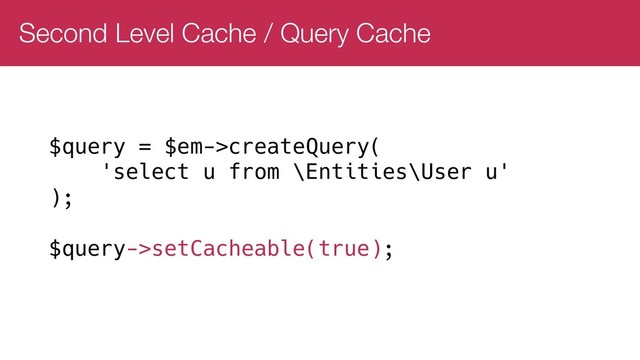 Second Level Cache / Query Cache
$query = $em->createQuery(
'select u from \Entities\User u'
);
$query->setCacheable(true);
