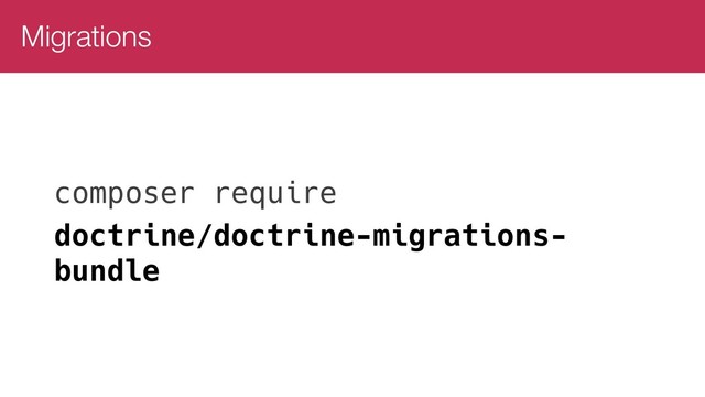 Migrations
composer require
doctrine/doctrine-migrations-
bundle
