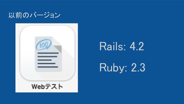 以前のバージョン 
 
Rails: 4.2 
Ruby: 2.3 
