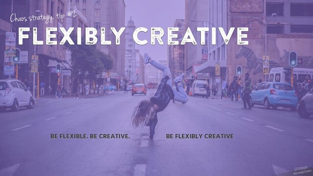 flexibly creative
BE FLEXIBLE. BE CREATIVE. BE FLEXIBLY CREATIVE
Chaos strategy, tip #2
#StrategicChaos
@tapps
