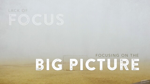 focus
L A C K O F
big picture
F O C U S I N G O N T H E
#StrategicChaos
@tapps
