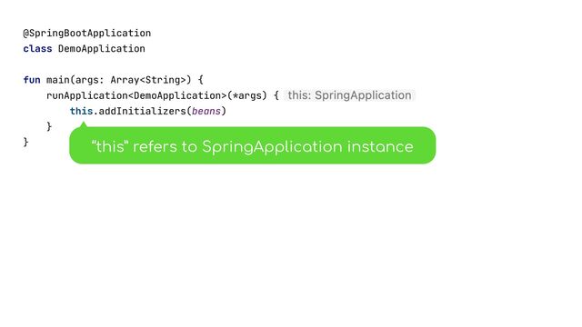 @SpringBootApplication


class DemoApplication


fun main(args: Array) {


runApplication(*args) {


this.addInitializers(beans)


}


}


“this” refers to SpringApplication instance
