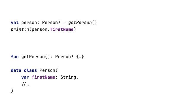 val person: Person? = getPerson()


println(person.firstName)


fun getPerson(): Person? {…}


data class Person(


var firstName: String,


//
…


)


