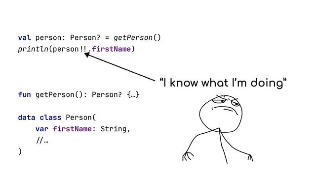 val person: Person? = getPerson()


println(person
!!
.firstName)


fun getPerson(): Person? {…}


data class Person(


var firstName: String,


//
…


)


“I know what I’m doing”
