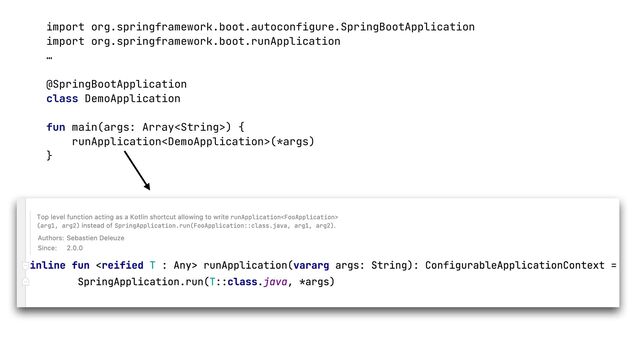 import org.springframework.boot.autoconfigure.SpringBootApplication


import org.springframework.boot.runApplication


…


@SpringBootApplication


class DemoApplication


fun main(args: Array) {


runApplication(*args)


}


