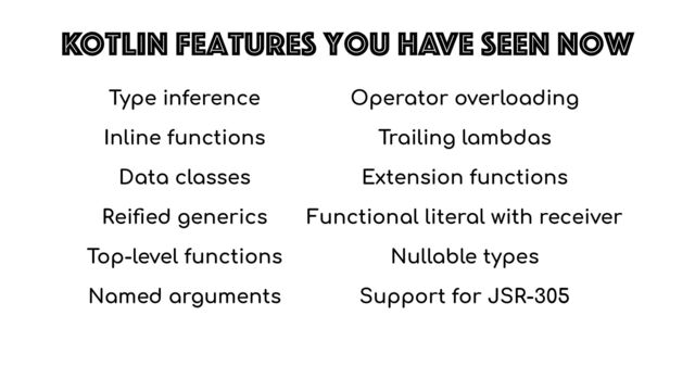 Kotlin features you have seen now
Type inference


Inline functions


Data classes


Rei
fi
ed generics


Top-level functions


Named arguments
Operator overloading


Trailing lambdas


Extension functions


Functional literal with receiver


Nullable types


Support for JSR-305

