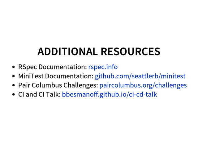 ADDITIONAL RESOURCES
RSpec Documentation:
MiniTest Documentation:
Pair Columbus Challenges:
CI and CI Talk:
rspec.info
github.com/seattlerb/minitest
paircolumbus.org/challenges
bbesmanoff.github.io/ci-cd-talk
