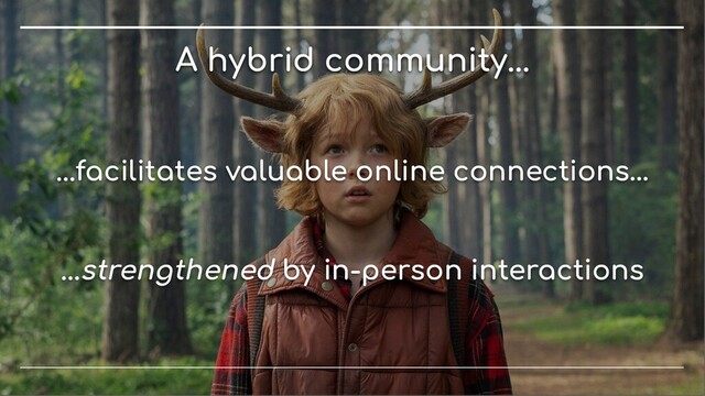 A hybrid community...
...facilitates valuable online connections…
...strengthened by in-person interactions
