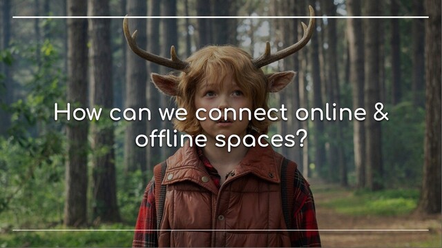 How can we connect online &
o ine spaces?

