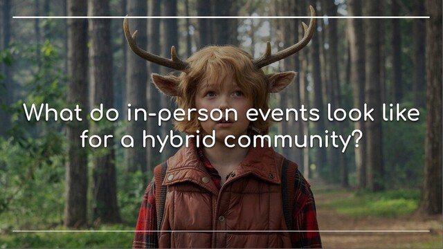 What do in-person events look like
for a hybrid community?
