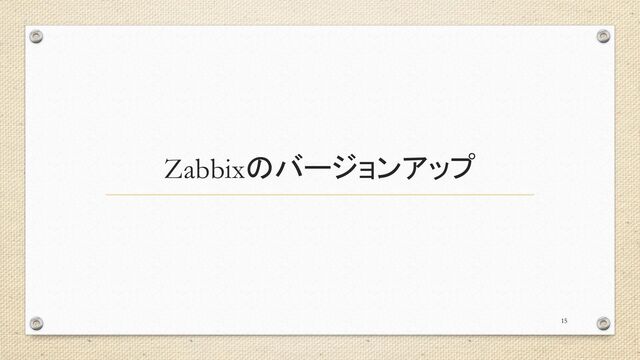 Zabbixのバージョンアップ
15
