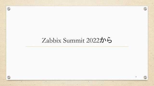 Zabbix Summit 2022から
6
