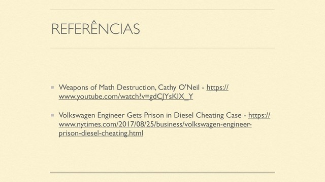 REFERÊNCIAS
Weapons of Math Destruction, Cathy O'Neil - https://
www.youtube.com/watch?v=gdCJYsKlX_Y
Volkswagen Engineer Gets Prison in Diesel Cheating Case - https://
www.nytimes.com/2017/08/25/business/volkswagen-engineer-
prison-diesel-cheating.html
