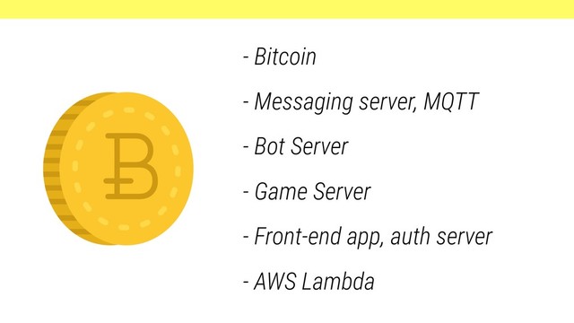 - Bitcoin
- Messaging server, MQTT
- Bot Server
- Game Server
- Front-end app, auth server 
 
- AWS Lambda
