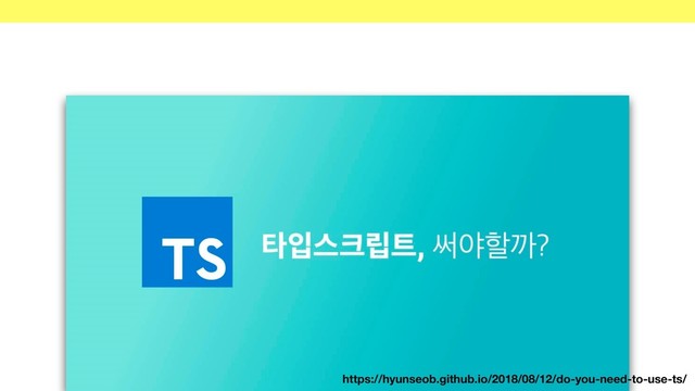 https://hyunseob.github.io/2018/08/12/do-you-need-to-use-ts/
