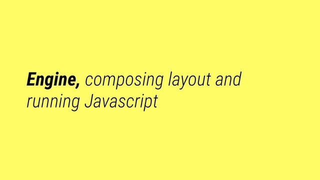 Engine, composing layout and
running Javascript
