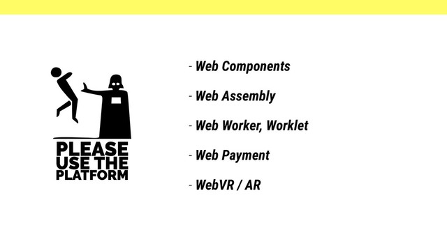 - Web Components
- Web Assembly
- Web Worker, Worklet
- Web Payment
- WebVR / AR
