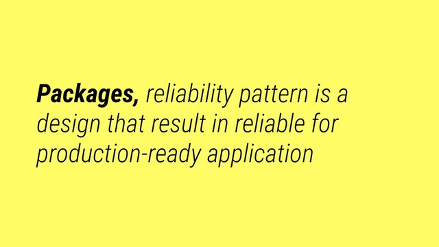 Packages, reliability pattern is a
design that result in reliable for
production-ready application
