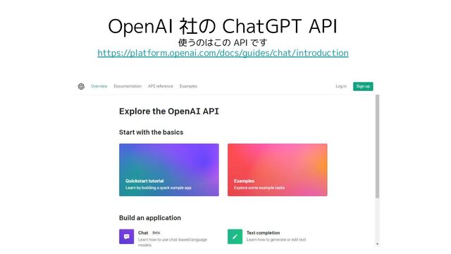 OpenAI 社の ChatGPT API
使うのはこの API です
https://platform.openai.com/docs/guides/chat/introduction

