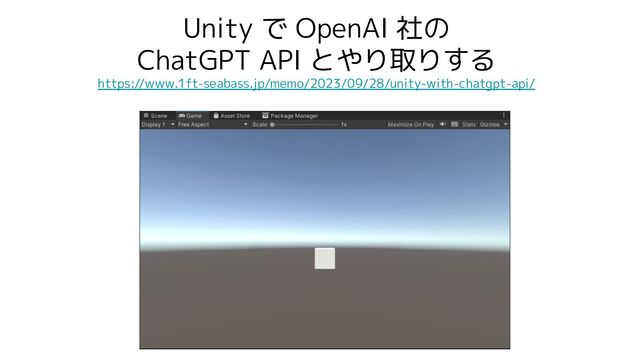Unity で OpenAI 社の
ChatGPT API とやり取りする
https://www.1ft-seabass.jp/memo/2023/09/28/unity-with-chatgpt-api/
