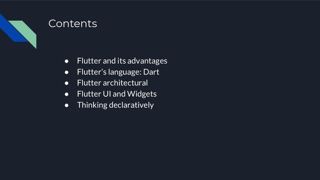 Contents
● Flutter and its advantages
● Flutter’s language: Dart
● Flutter architectural
● Flutter UI and Widgets
● Thinking declaratively
