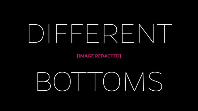 DIFFERENT
BOTTOMS
[IMAGE REDACTED]
