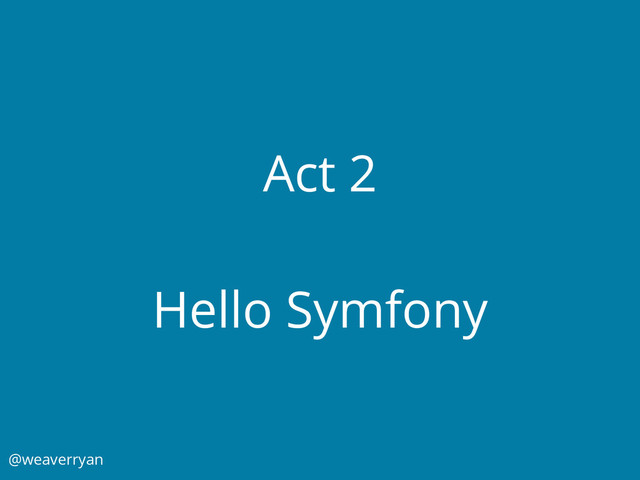Act 2
Hello Symfony
@weaverryan
