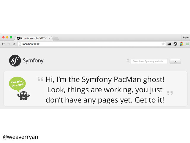 Hi, I’m the Symfony PacMan ghost!
Look, things are working, you just
don’t have any pages yet. Get to it!
@weaverryan
