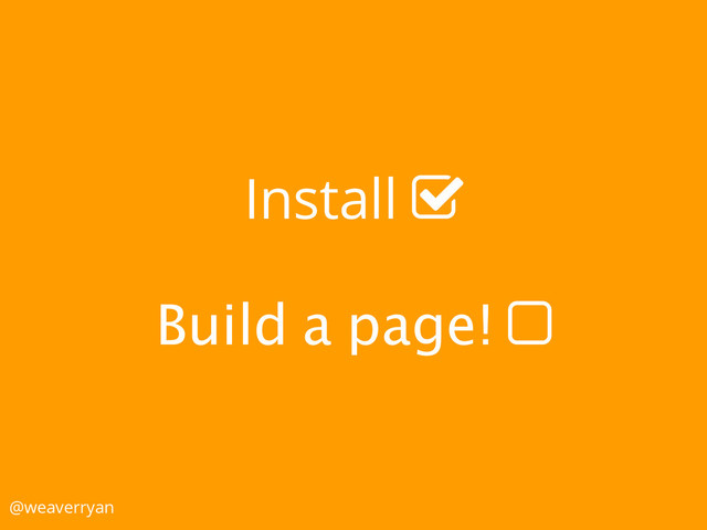 Install !
Build a page! "
@weaverryan
