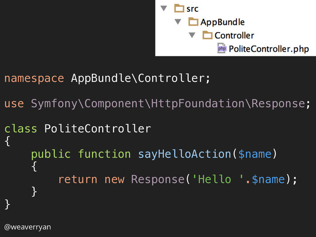 namespace AppBundle\Controller; 
 
use Symfony\Component\HttpFoundation\Response; 
 
class PoliteController 
{ 
public function sayHelloAction($name) 
{ 
return new Response('Hello '.$name); 
} 
} 
@weaverryan
