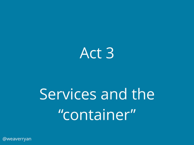 Act 3
Services and the
“container”
@weaverryan
