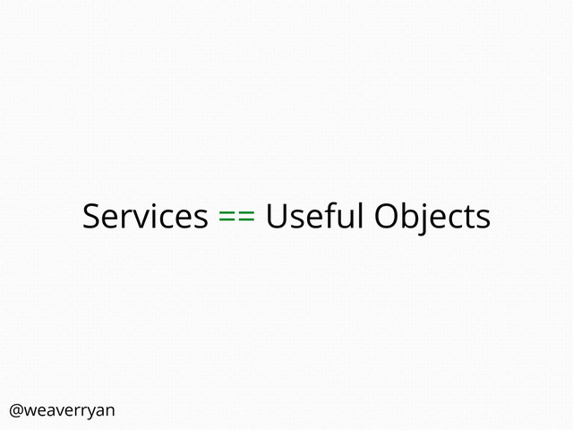Services == Useful Objects
@weaverryan
