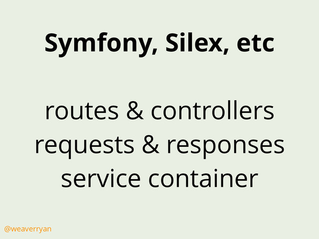Symfony, Silex, etc
routes & controllers
requests & responses
service container
@weaverryan
