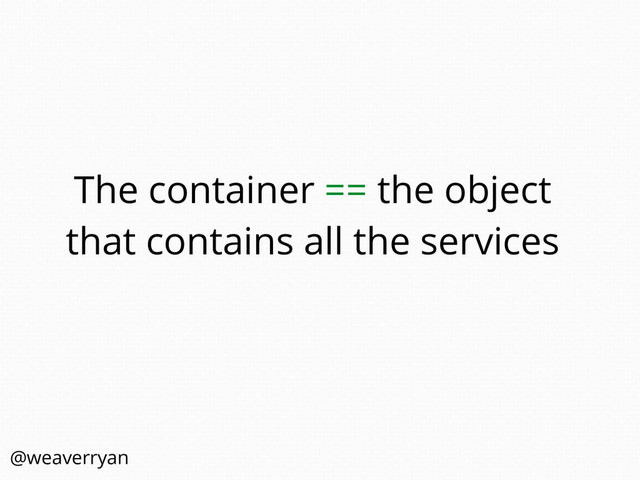 The container == the object
that contains all the services
@weaverryan
