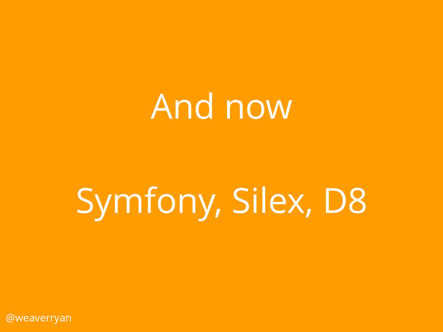 And now
Symfony, Silex, D8
@weaverryan
