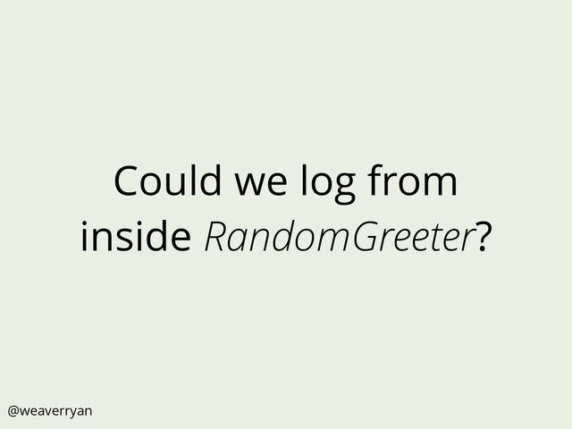 Could we log from
inside RandomGreeter?
@weaverryan
