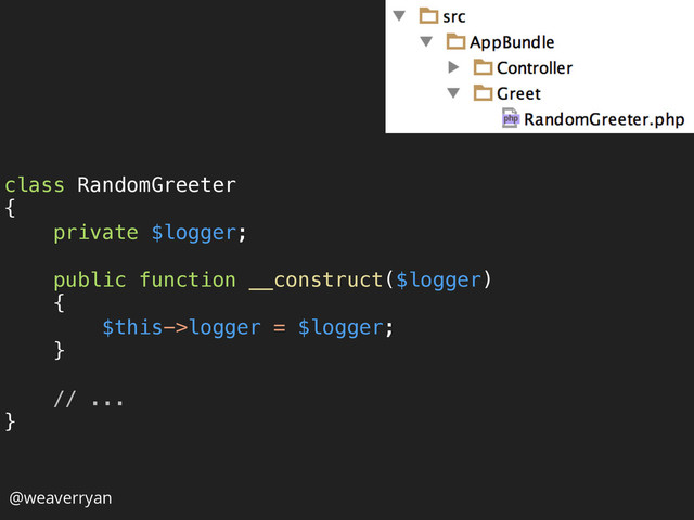 class RandomGreeter 
{ 
private $logger; 
 
public function __construct($logger) 
{ 
$this->logger = $logger; 
} 
 
// ... 
} 
@weaverryan
