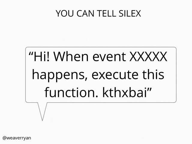 “Hi! When event XXXXX
happens, execute this
function. kthxbai”
YOU CAN TELL SILEX
@weaverryan
