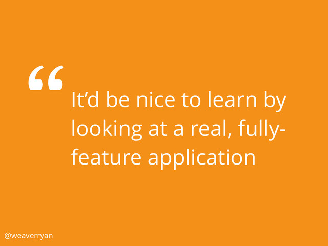 It’d be nice to learn by
looking at a real, fully-
feature application
@weaverryan
“
