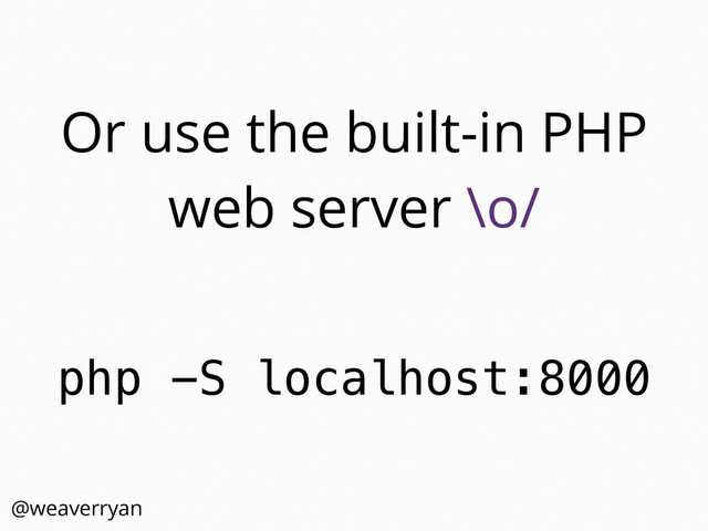 Or use the built-in PHP
web server \o/
php -S localhost:8000
@weaverryan

