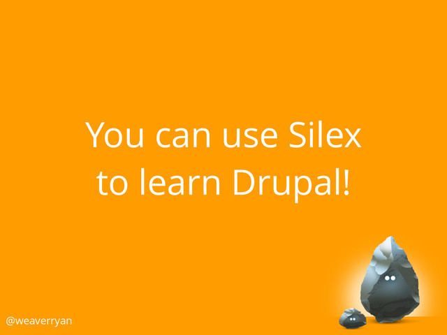You can use Silex
to learn Drupal!
@weaverryan
