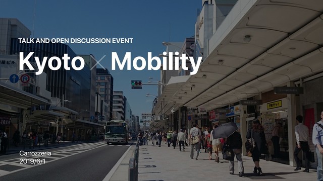 Carrozzeria
2019/6/1
KyotoɹMobility
TALK AND OPEN DISCUSSION EVENT
