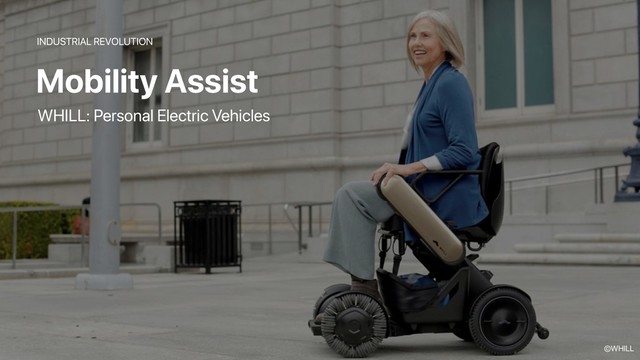 Mobility Assist
INDUSTRIAL REVOLUTION
WHILL: Personal Electric Vehicles
©WHILL
