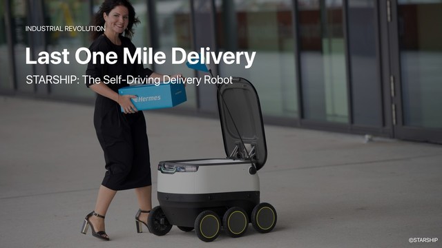 Last One Mile Delivery
INDUSTRIAL REVOLUTION
STARSHIP: The Self-Driving Delivery Robot
©STARSHIP
