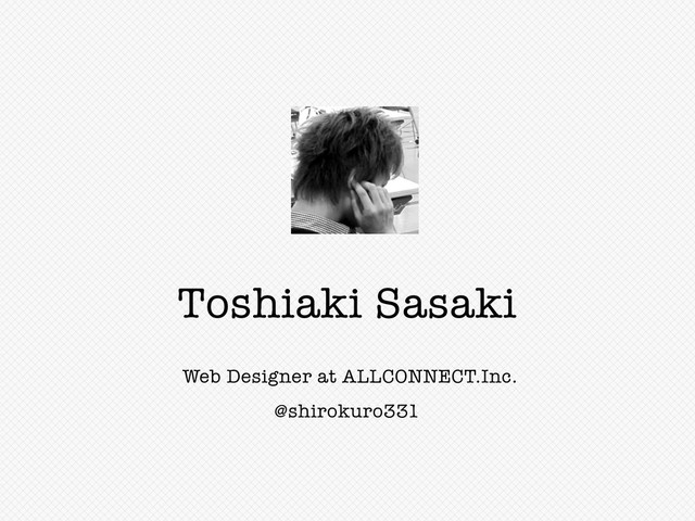 Web Designer at ALLCONNECT.Inc.
@shirokuro331
Toshiaki Sasaki
