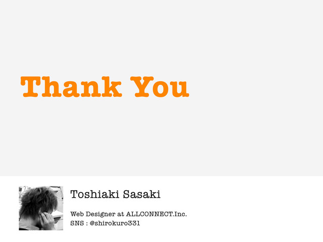 Web Designer at ALLCONNECT.Inc.
Thank You
Toshiaki Sasaki
SNS : @shirokuro331
