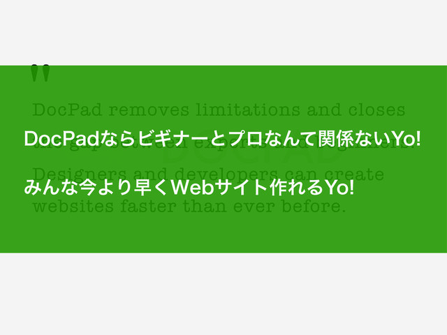 "
DocPad removes limitations and closes
the gap between experts and beginners.
Designers and developers can create
websites faster than ever before.
%PD1BEͳΒϏΪφʔͱϓϩͳΜͯؔ܎ͳ͍:P
ΈΜͳࠓΑΓૣ͘8FCαΠτ࡞ΕΔ:P
