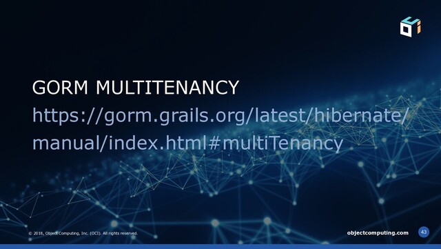 © 2018, Object Computing, Inc. (OCI). All rights reserved. objectcomputing.com 43
GORM MULTITENANCY


https://gorm.grails.org/latest/hibernate/
manual/index.html#multiTenancy
